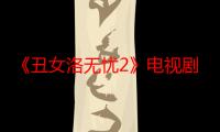 《丑女洛无忧2》电视剧在线观看_免费全集完整版-影视大全