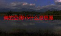 美的空调h5什么意思原因（美的空调h5什么意思）