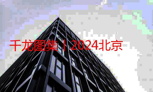 千龙图集丨2024北京西单时尚节启动