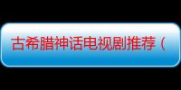 古希腊神话电视剧推荐（有没有关于古希腊神话的电视剧或电影啊）