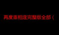 再度重相逢完整版全部（再度重相逢完整歌词）