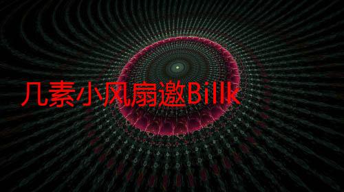 几素小风扇邀Billkin任泰国区代言人 联手开启品牌出海新征程