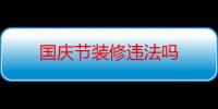 国庆节装修违法吗