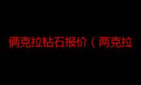 俩克拉钻石报价（两克拉钻石价格?两克拉钻石价格是多少）