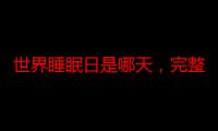 世界睡眠日是哪天，完整的睡眠周期是多久（2022年人类全部死亡）