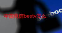 中国电信bestv怎么下载软件（电信bestv怎么安装应用）