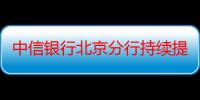 中信银行北京分行持续提升支付服务水平 将支付便利落到实处