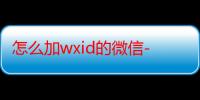 怎么加wxid的微信-生活常识