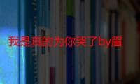 我是真的为你哭了by眉如黛全文阅读（张学友哪首歌里有“我是真的为你哭了”这句歌词）