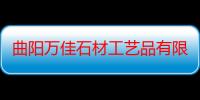 曲阳万佳石材工艺品有限公司（关于曲阳万佳石材工艺品有限公司介绍）