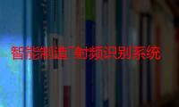 智能制造―射频识别系统―通用技术要求（关于智能制造―射频识别系统―通用技术要求介绍）