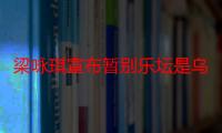 梁咏琪宣布暂别乐坛是乌龙事件 这是怎么回事gigi个人资料深扒