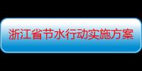 浙江省节水行动实施方案（关于浙江省节水行动实施方案介绍）