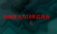 孙俪佟大为18年后再合作 孙俪佟大为私下关系好吗