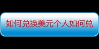 如何兑换美元个人如何兑换美元？