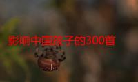 影响中国孩子的300首儿歌（关于影响中国孩子的300首儿歌介绍）