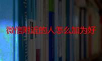 微信附近的人怎么加为好友-生活常识