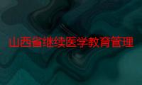 山西省继续医学教育管理平台（关于山西省继续医学教育管理平台介绍）