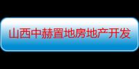 山西中赫置地房地产开发有限公司（关于山西中赫置地房地产开发有限公司介绍）