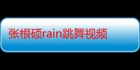 张根硕rain跳舞视频（张根硕和RAIN是什么关系两人睡眠照片互拍粉丝称很有爱）