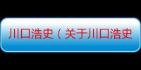 川口浩史（关于川口浩史介绍）