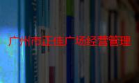 广州市正佳广场经营管理有限公司（关于广州市正佳广场经营管理有限公司介绍）