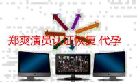 郑爽演员认证恢复 代孕弃养事件内幕真相究竟是怎样