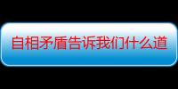 自相矛盾告诉我们什么道理 最佳答案一句话