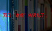 落马“老虎”告诉儿子，“要学会走捷径，要做人上人”