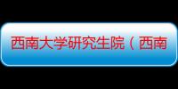 西南大学研究生院（西南大学是一所什么样的大学）