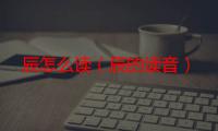 辰怎么读（辰的读音）