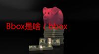 Bbox是啥（bbox成成）