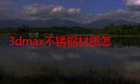 3dmax不锈钢材质怎么调标准材质（3d中镜面不锈钢的材质参数怎样设置）