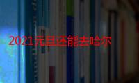 2021元旦还能去哈尔滨吗