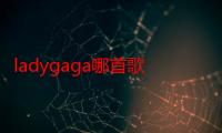 ladygaga哪首歌好听（lady gaga好听的歌）